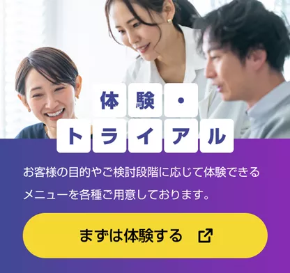 体験・トライアル お客様の目的やご検討段階に応じて体験できるメニューを各種ご用意しております。