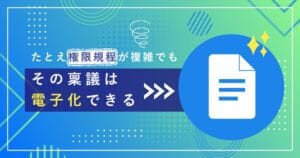 たとえ権限規程が複雑でも、その稟議は電子化できる