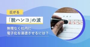 広がる「脱ハンコ」の波　無理なく社内に電子化を浸透させるには？