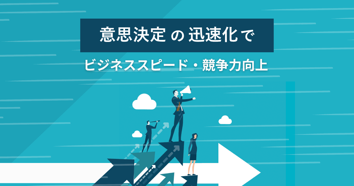 意思決定の迅速化でビジネススピード・競争力向上
