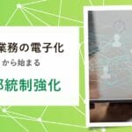 日常業務の電子化からはじめる内部統制強化
