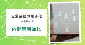 日常業務の電子化からはじめる内部統制強化