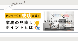 テレワークを成功に導く業務の見直しポイントとは