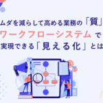 ムダを減らして高める業務の「質」、ワークフローシステムで実現できる「見える化」とは