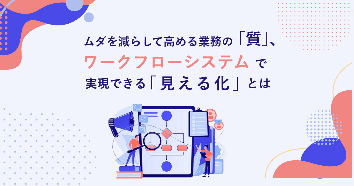 ムダを減らして高める業務の「質」、ワークフローシステムで実現できる「見える化」とは