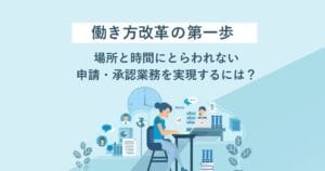 働き方改革の第一歩　場所と時間にとらわれない申請・承認業務を実現するには？