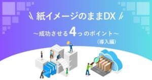 紙イメージのままDX ～成功させる4つのポイント(導入編)～