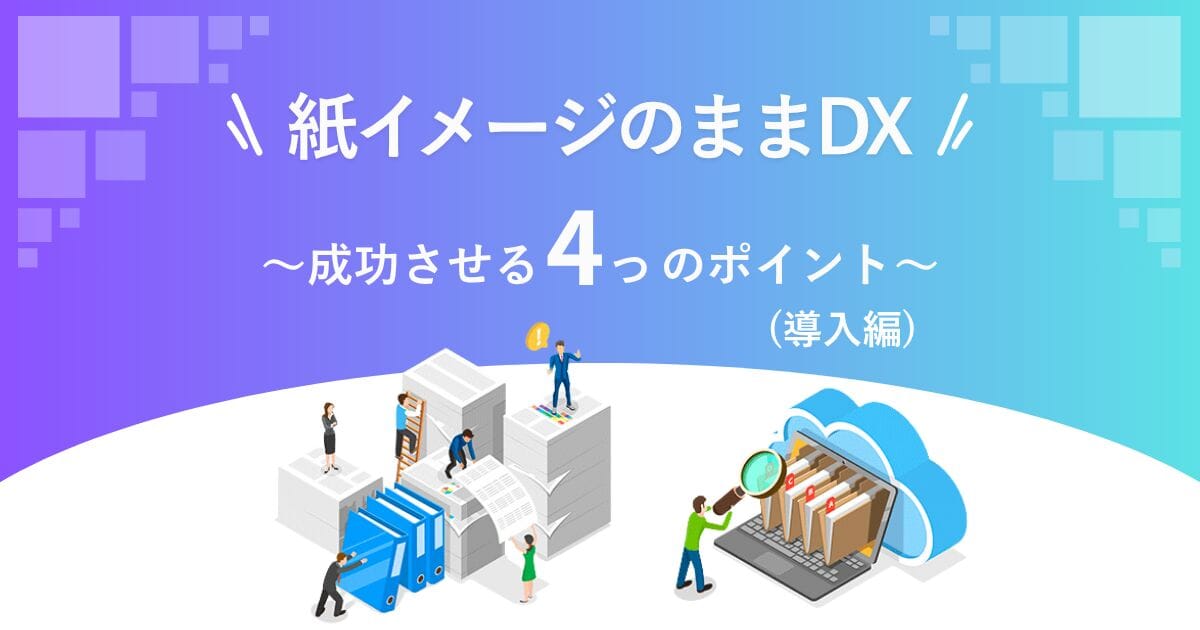 紙イメージのままDX ～成功させる4つのポイント(導入編)～