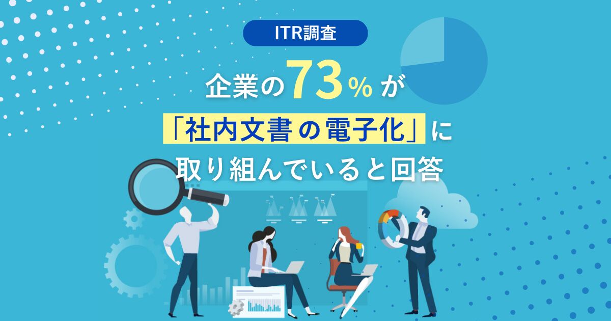 【ITR調査】企業の73％が「社内文書の電子化」に取り組んでいると回答