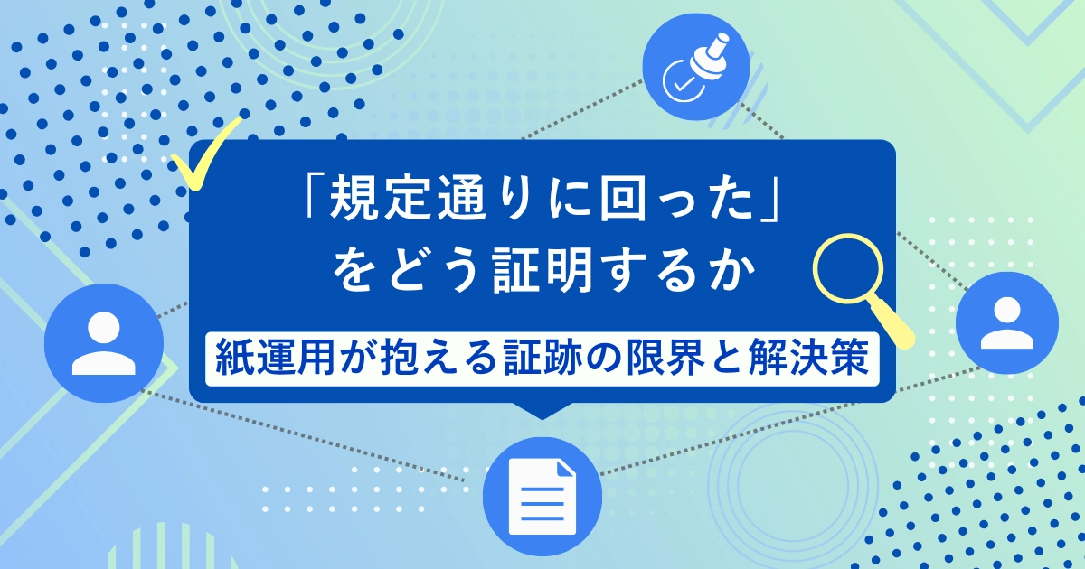 「規定通りに回った」をどう証明するか ― 紙運用が抱える証跡の限界と解決策