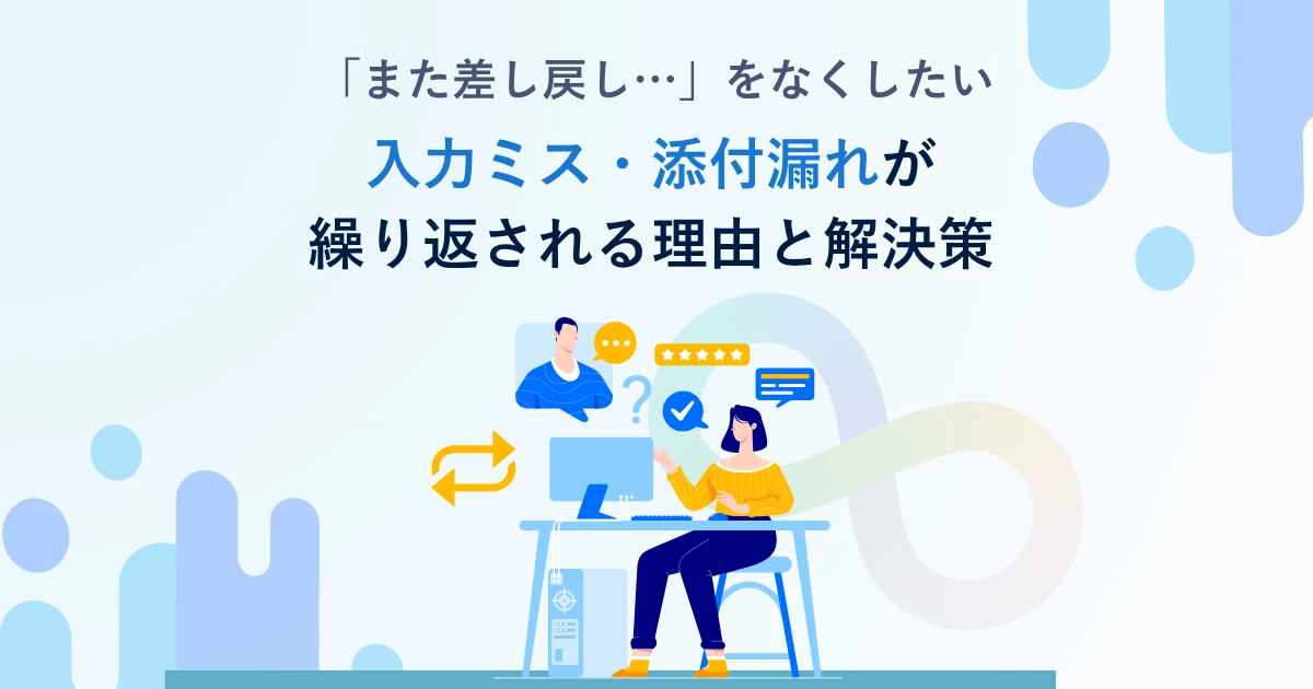 「また差し戻し…」をなくしたい。入力ミス・添付漏れが繰り返される理由と解決策