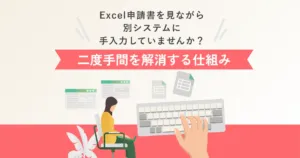 Excel申請書を見ながら別システムに手入力していませんか？ <br>ー  データ分断による「二度手間」を解消する仕組み