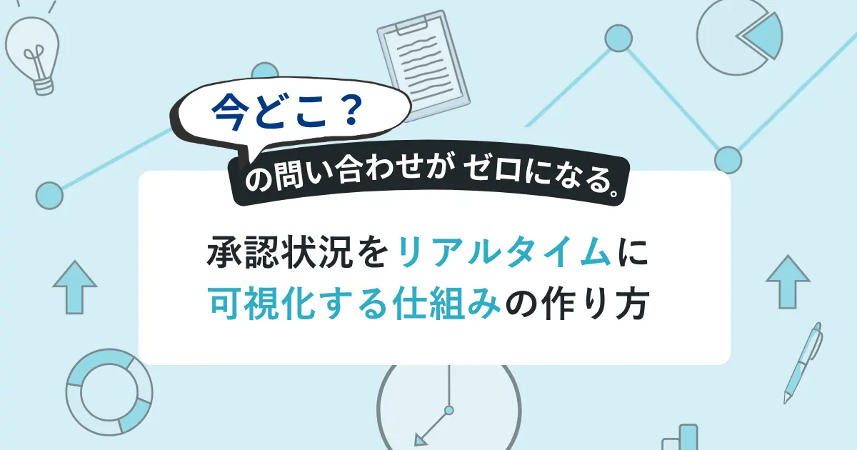 「今どこ？」の問い合わせがゼロになる。承認状況をリアルタイムに可視化する仕組みの作り方