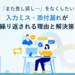 「また差し戻し…」をなくしたい。<br>入力ミス・添付漏れが繰り返される理由と解決策