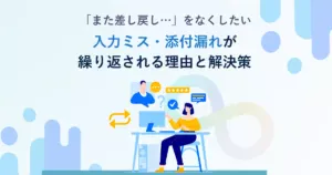 「また差し戻し…」をなくしたい。入力ミス・添付漏れが繰り返される理由と解決策