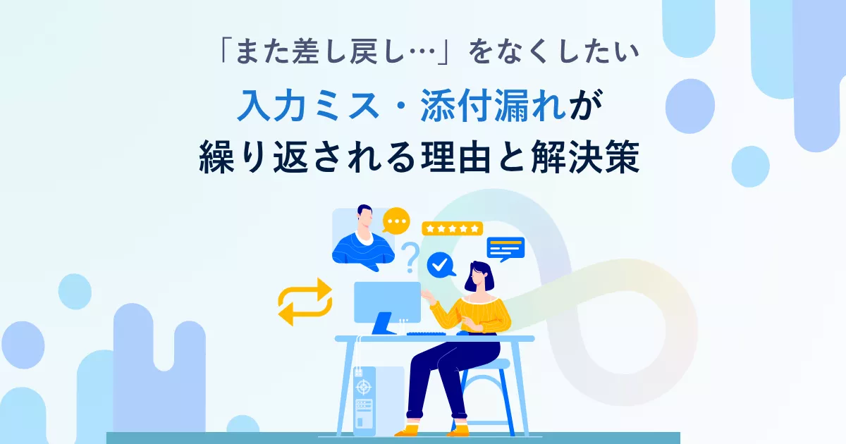 「また差し戻し…」をなくしたい。入力ミス・添付漏れが繰り返される理由と解決策