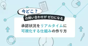 「今どこ？」の問い合わせがゼロになる―<br>承認状況をリアルタイムに可視化する仕組みの作り方