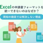 Excelの申請書フォーマットを統一できないのはなぜか？<br>周知の徹底では解決しない理由