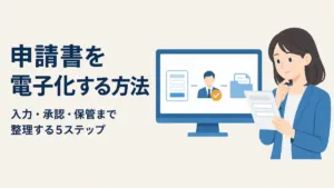 申請書を電子化する方法|入力・承認・保管まで整理するステップ